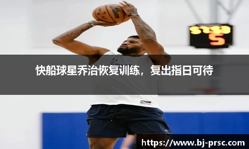 快船球星乔治恢复训练，复出指日可待
