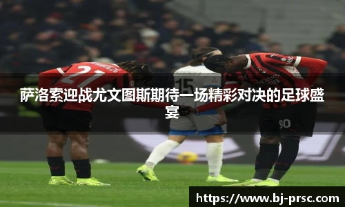 萨洛索迎战尤文图斯期待一场精彩对决的足球盛宴