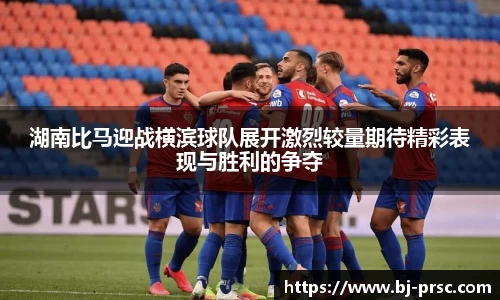 湖南比马迎战横滨球队展开激烈较量期待精彩表现与胜利的争夺