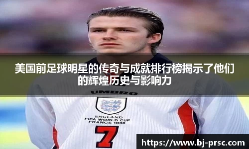 美国前足球明星的传奇与成就排行榜揭示了他们的辉煌历史与影响力