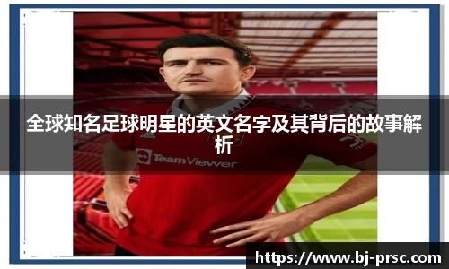 全球知名足球明星的英文名字及其背后的故事解析