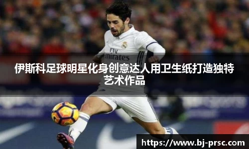 伊斯科足球明星化身创意达人用卫生纸打造独特艺术作品