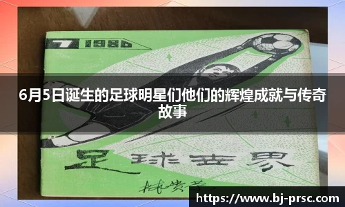 6月5日诞生的足球明星们他们的辉煌成就与传奇故事