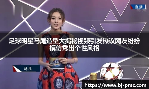 足球明星马尾造型大揭秘视频引发热议网友纷纷模仿秀出个性风格