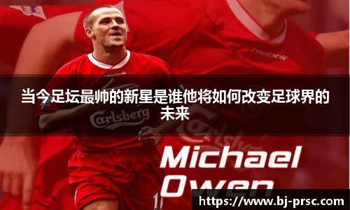 当今足坛最帅的新星是谁他将如何改变足球界的未来