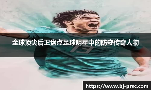 全球顶尖后卫盘点足球明星中的防守传奇人物