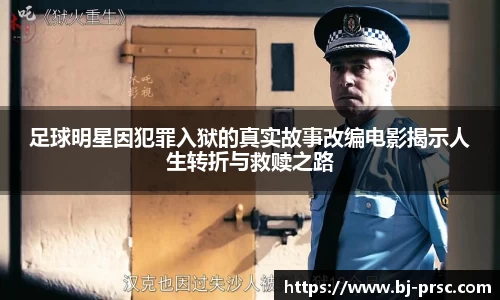 足球明星因犯罪入狱的真实故事改编电影揭示人生转折与救赎之路